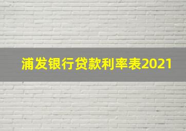 浦发银行贷款利率表2021