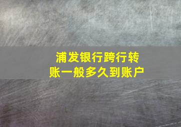 浦发银行跨行转账一般多久到账户