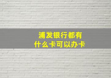 浦发银行都有什么卡可以办卡