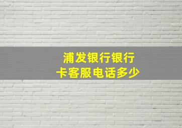 浦发银行银行卡客服电话多少