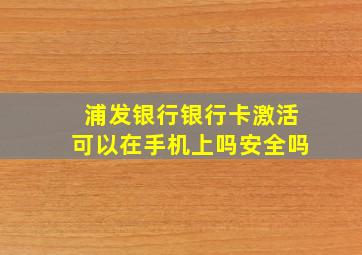 浦发银行银行卡激活可以在手机上吗安全吗