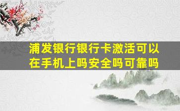 浦发银行银行卡激活可以在手机上吗安全吗可靠吗