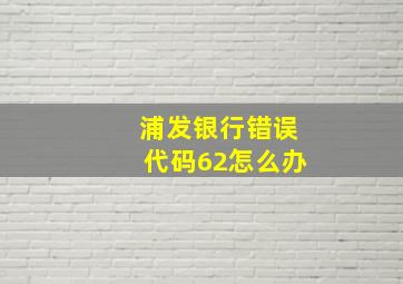 浦发银行错误代码62怎么办