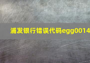 浦发银行错误代码egg0014