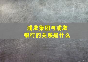 浦发集团与浦发银行的关系是什么