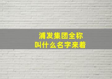 浦发集团全称叫什么名字来着