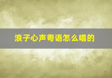 浪子心声粤语怎么唱的