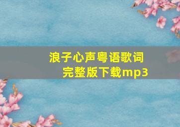 浪子心声粤语歌词完整版下载mp3