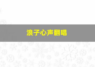 浪子心声翻唱