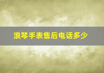 浪琴手表售后电话多少