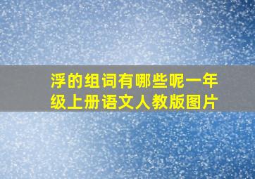 浮的组词有哪些呢一年级上册语文人教版图片