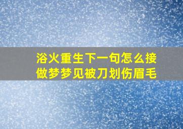 浴火重生下一句怎么接做梦梦见被刀划伤眉毛