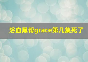 浴血黑帮grace第几集死了