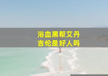 浴血黑帮艾丹吉伦是好人吗