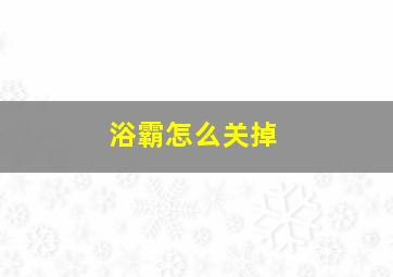 浴霸怎么关掉