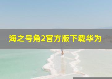 海之号角2官方版下载华为