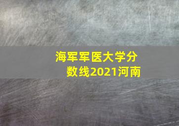 海军军医大学分数线2021河南