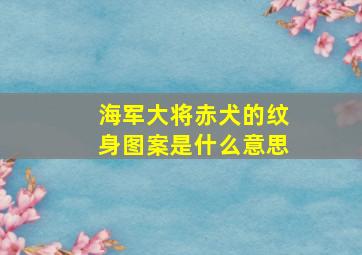 海军大将赤犬的纹身图案是什么意思