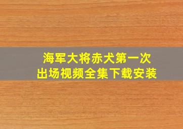 海军大将赤犬第一次出场视频全集下载安装