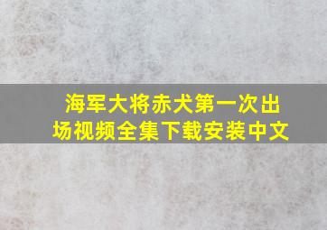 海军大将赤犬第一次出场视频全集下载安装中文