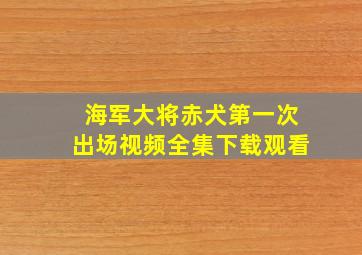 海军大将赤犬第一次出场视频全集下载观看