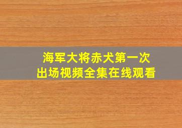 海军大将赤犬第一次出场视频全集在线观看