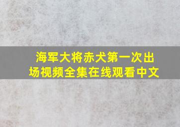 海军大将赤犬第一次出场视频全集在线观看中文