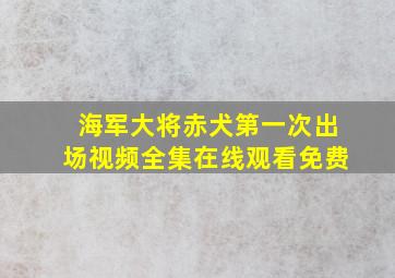 海军大将赤犬第一次出场视频全集在线观看免费