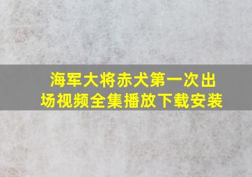 海军大将赤犬第一次出场视频全集播放下载安装