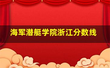 海军潜艇学院浙江分数线