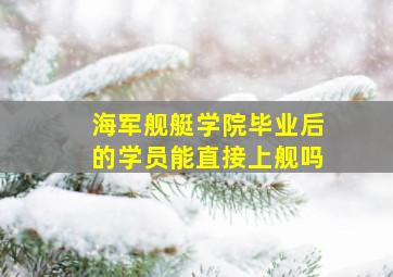 海军舰艇学院毕业后的学员能直接上舰吗