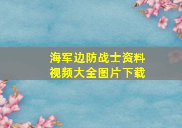 海军边防战士资料视频大全图片下载