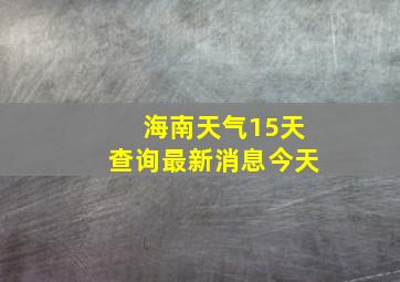 海南天气15天查询最新消息今天