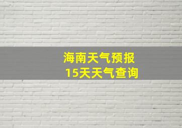 海南天气预报15天天气查询