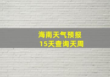 海南天气预报15天查询天周