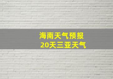 海南天气预报20天三亚天气