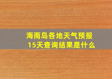 海南岛各地天气预报15天查询结果是什么