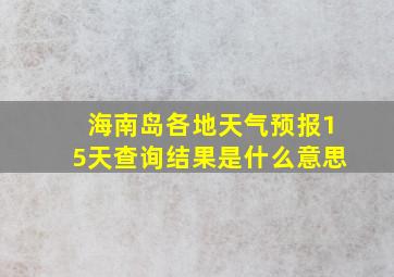 海南岛各地天气预报15天查询结果是什么意思