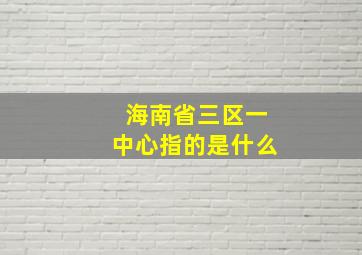 海南省三区一中心指的是什么