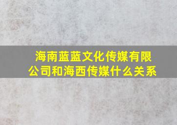 海南蓝蓝文化传媒有限公司和海西传媒什么关系