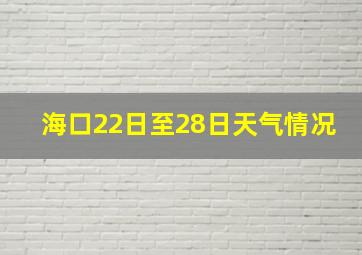 海口22日至28日天气情况