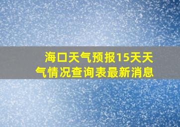 海口天气预报15天天气情况查询表最新消息