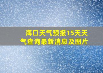 海口天气预报15天天气查询最新消息及图片