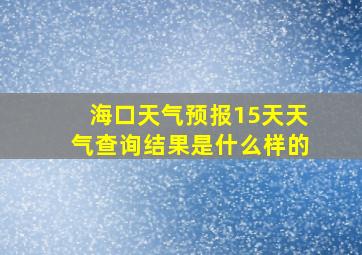 海口天气预报15天天气查询结果是什么样的