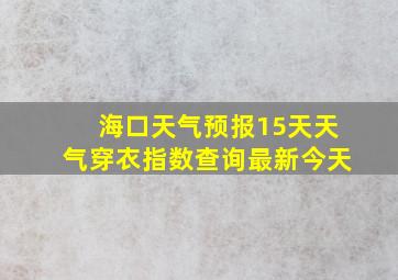 海口天气预报15天天气穿衣指数查询最新今天