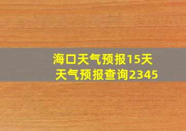 海口天气预报15天天气预报查询2345