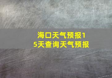 海口天气预报15天查询天气预报