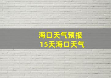 海口天气预报15天海口天气