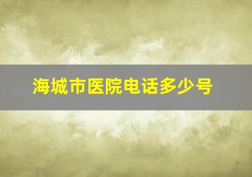 海城市医院电话多少号