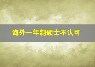 海外一年制硕士不认可